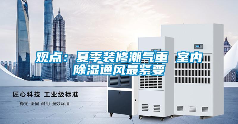 觀點：夏季裝修潮氣重 室內(nèi)除濕通風最緊要