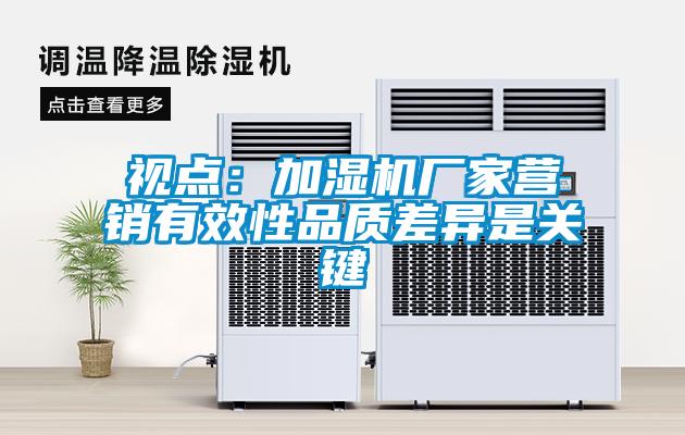 視點：加濕機廠家營銷有效性品質(zhì)差異是關(guān)鍵