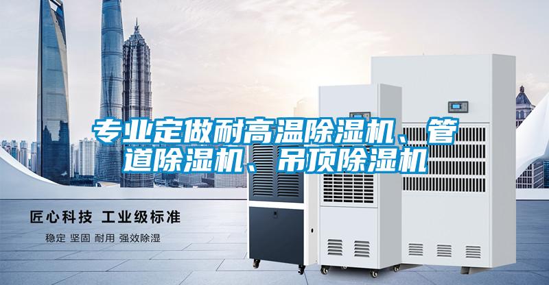 專業(yè)定做耐高溫除濕機(jī)、管道除濕機(jī)、吊頂除濕機(jī)