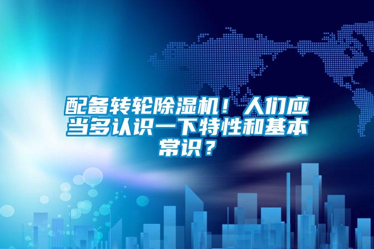 配備轉(zhuǎn)輪除濕機(jī)！人們應(yīng)當(dāng)多認(rèn)識(shí)一下特性和基本常識(shí)？