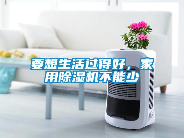 要想生活過得好，家用除濕機(jī)不能少