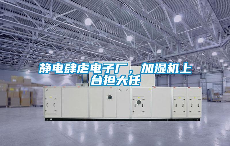 靜電肆虐電子廠，加濕機(jī)上臺擔(dān)大任