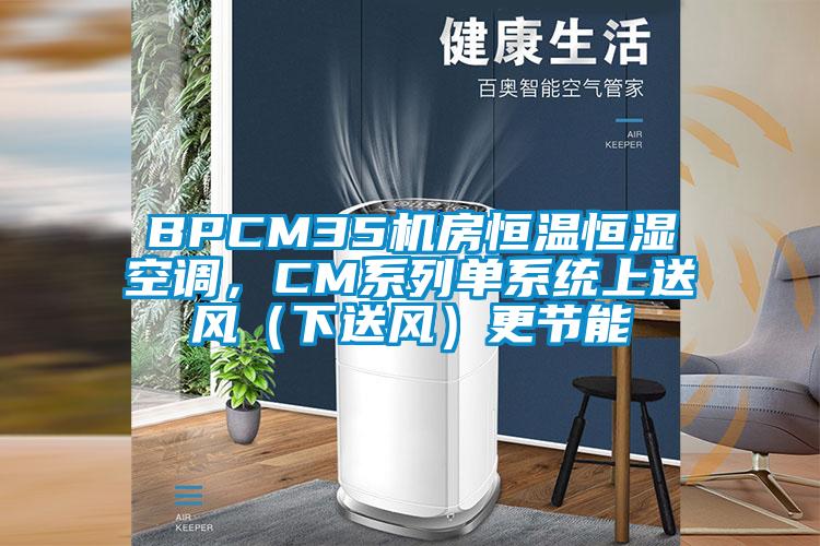 BPCM35機(jī)房恒溫恒濕空調(diào)，CM系列單系統(tǒng)上送風(fēng)（下送風(fēng)）更節(jié)能