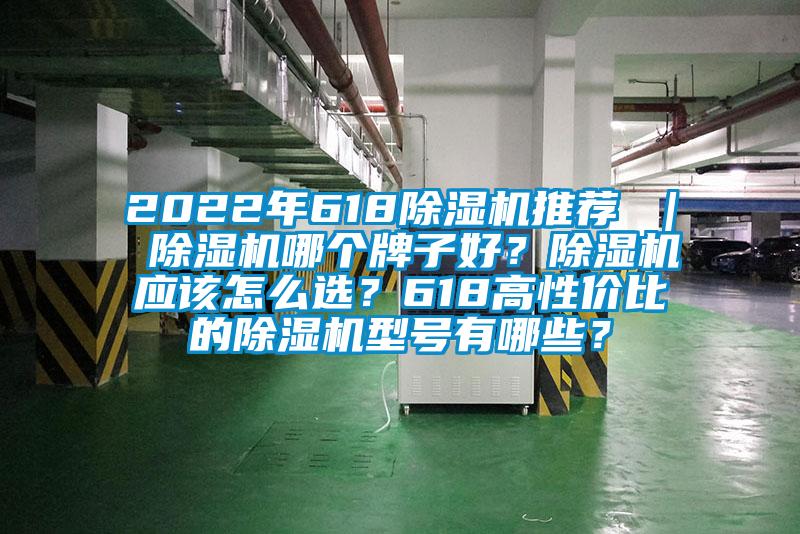 2022年618除濕機(jī)推薦 ｜ 除濕機(jī)哪個(gè)牌子好？除濕機(jī)應(yīng)該怎么選？618高性價(jià)比的除濕機(jī)型號(hào)有哪些？
