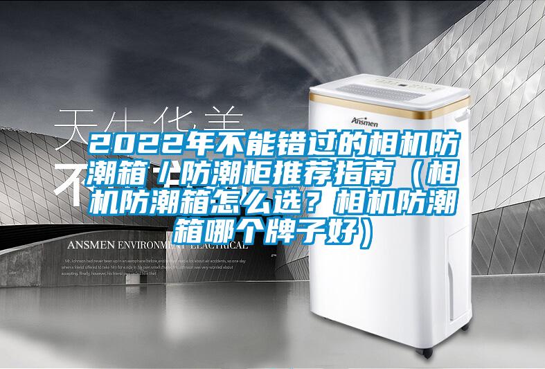 2022年不能錯(cuò)過的相機(jī)防潮箱／防潮柜推薦指南（相機(jī)防潮箱怎么選？相機(jī)防潮箱哪個(gè)牌子好）