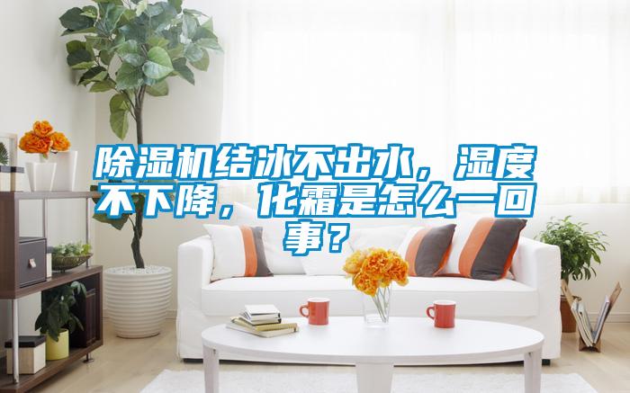 除濕機(jī)結(jié)冰不出水，濕度不下降，化霜是怎么一回事？