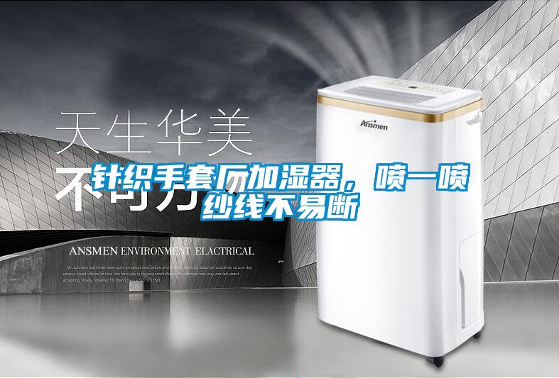 針織手套廠加濕器，噴一噴紗線不易斷