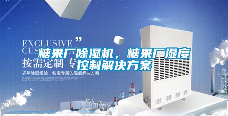 糖果廠除濕機(jī)，糖果廠濕度控制解決方案