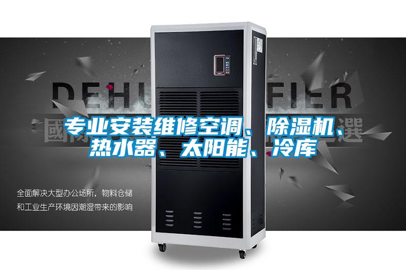 專(zhuān)業(yè)安裝維修空調(diào)、除濕機(jī)、熱水器、太陽(yáng)能、冷庫(kù)