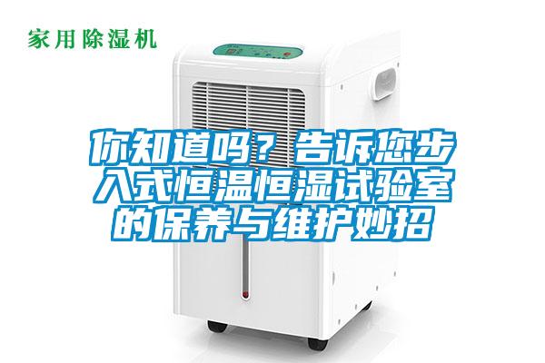 你知道嗎？告訴您步入式恒溫恒濕試驗(yàn)室的保養(yǎng)與維護(hù)妙招