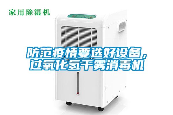 防范疫情要選好設(shè)備，過氧化氫干霧消毒機