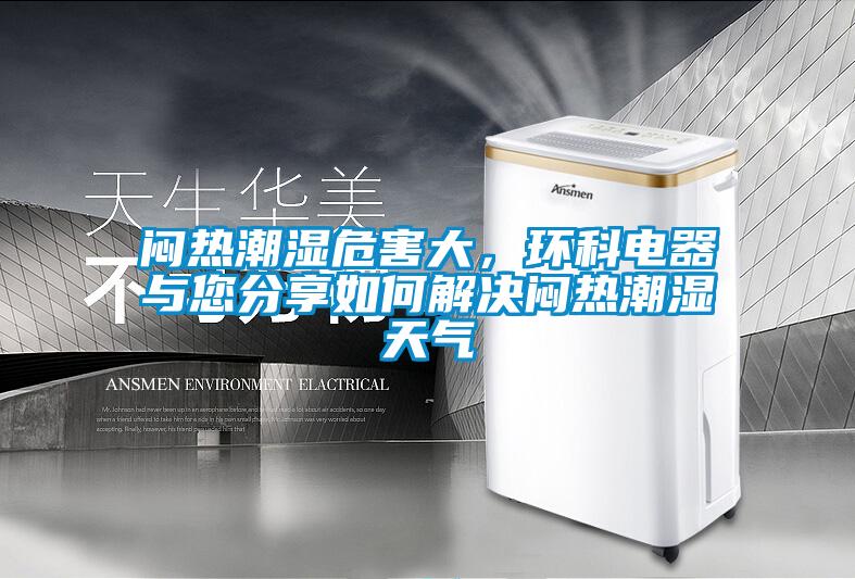悶熱潮濕危害大，環(huán)科電器與您分享如何解決悶熱潮濕天氣