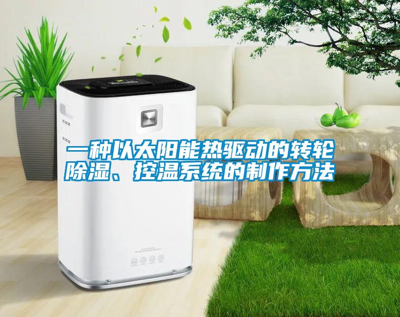 一種以太陽能熱驅(qū)動的轉(zhuǎn)輪除濕、控溫系統(tǒng)的制作方法