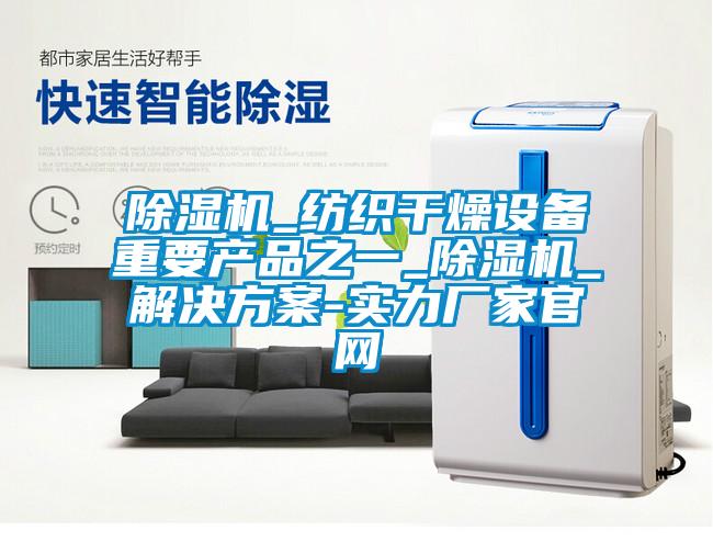 除濕機_紡織干燥設備重要產(chǎn)品之一_除濕機_解決方案-實力廠家官網(wǎng)