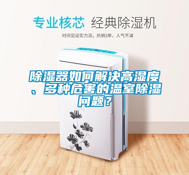 除濕器如何解決高濕度、多種危害的溫室除濕問題？