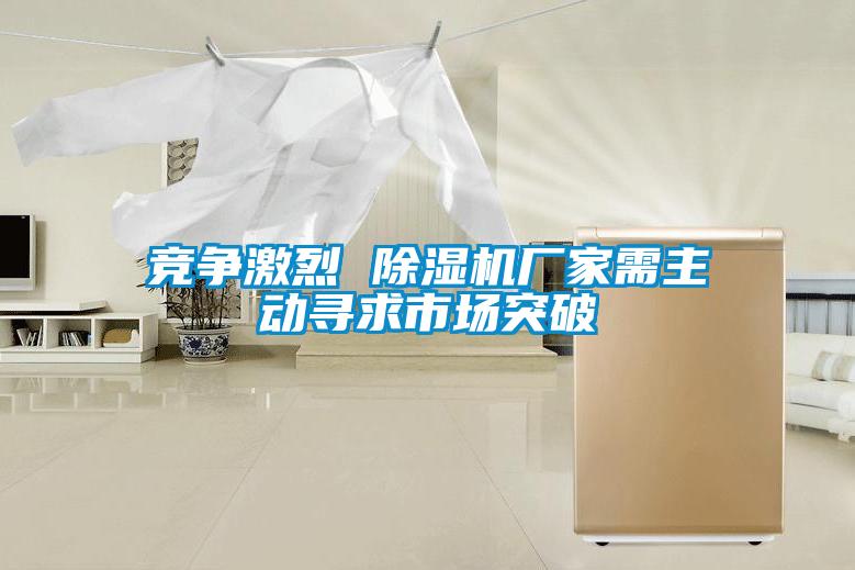 競爭激烈 除濕機(jī)廠家需主動尋求市場突破