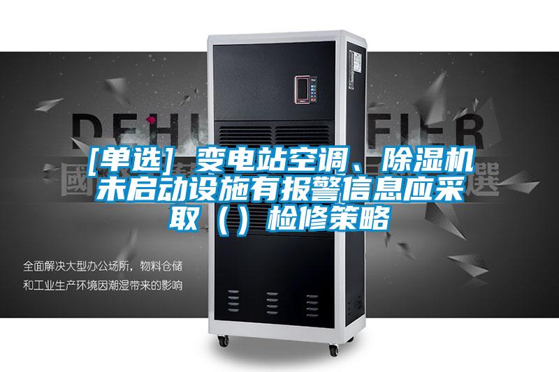 [單選] 變電站空調(diào)、除濕機未啟動設(shè)施有報警信息應采取（）檢修策略