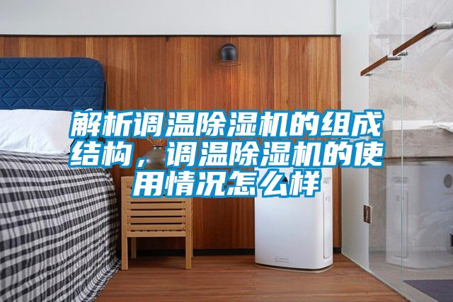 解析調(diào)溫除濕機的組成結(jié)構(gòu)，調(diào)溫除濕機的使用情況怎么樣