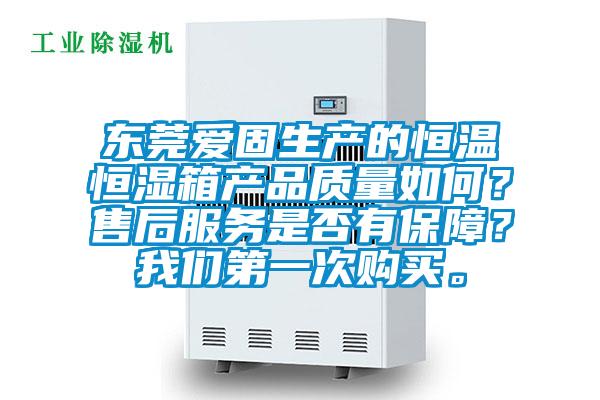 東莞愛固生產(chǎn)的恒溫恒濕箱產(chǎn)品質(zhì)量如何？售后服務(wù)是否有保障？我們第一次購(gòu)買。