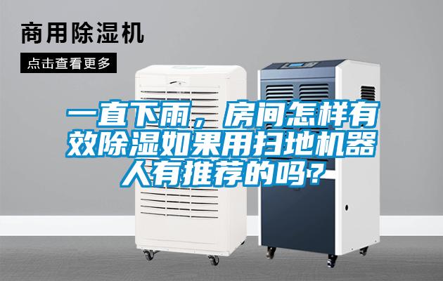 一直下雨，房間怎樣有效除濕如果用掃地機(jī)器人有推薦的嗎？