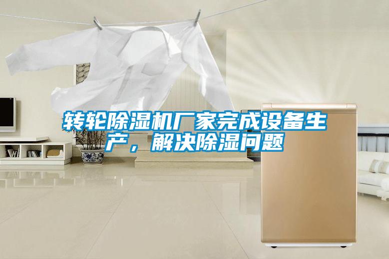 轉(zhuǎn)輪除濕機(jī)廠家完成設(shè)備生產(chǎn)，解決除濕問(wèn)題