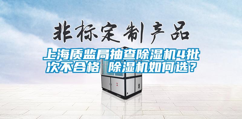 上海質(zhì)監(jiān)局抽查除濕機(jī)4批次不合格 除濕機(jī)如何選？
