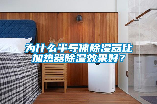 為什么半導(dǎo)體除濕器比加熱器除濕效果好？