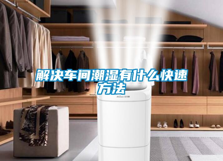 解決車(chē)間潮濕有什么快速方法