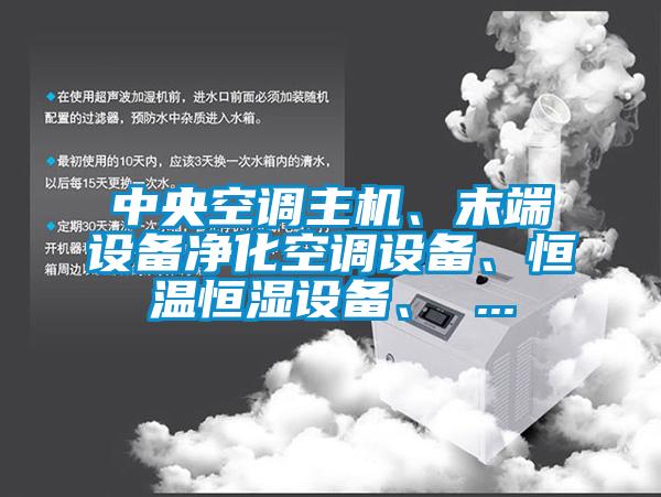 中央空調(diào)主機(jī)、末端設(shè)備凈化空調(diào)設(shè)備、恒溫恒濕設(shè)備、 ...