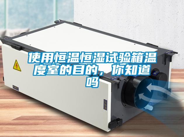 使用恒溫恒濕試驗箱溫度室的目的，你知道嗎