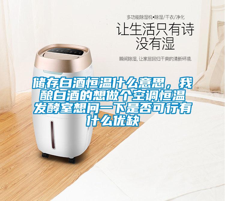 儲存白酒恒溫什么意思，我釀白酒的想做個空調(diào)恒溫發(fā)酵室想問一下是否可行有什么優(yōu)缺