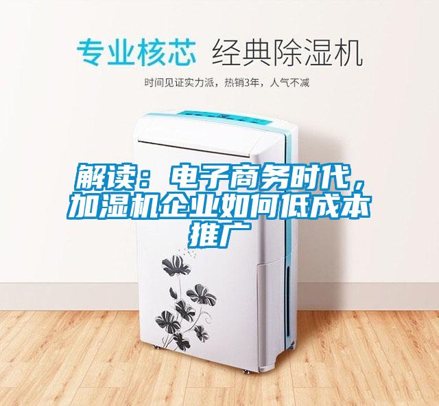 解讀：電子商務(wù)時(shí)代，加濕機(jī)企業(yè)如何低成本推廣