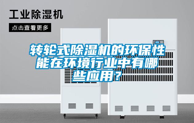 轉(zhuǎn)輪式除濕機的環(huán)保性能在環(huán)境行業(yè)中有哪些應(yīng)用？