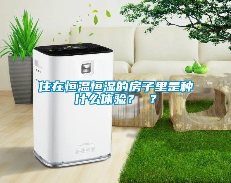 住在恒溫恒濕的房子里是種什么體驗？ ？