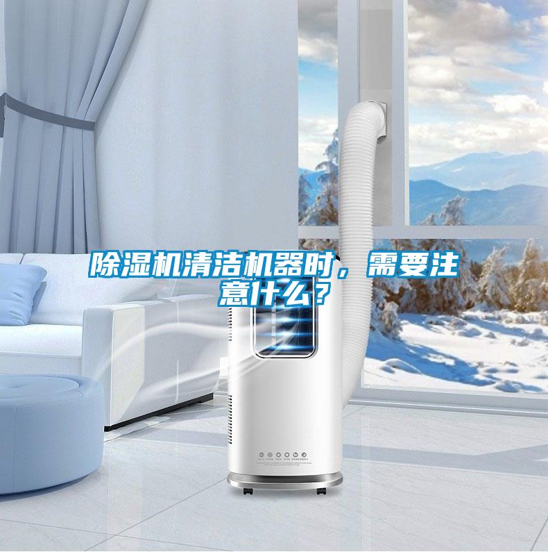 除濕機清潔機器時，需要注意什么？
