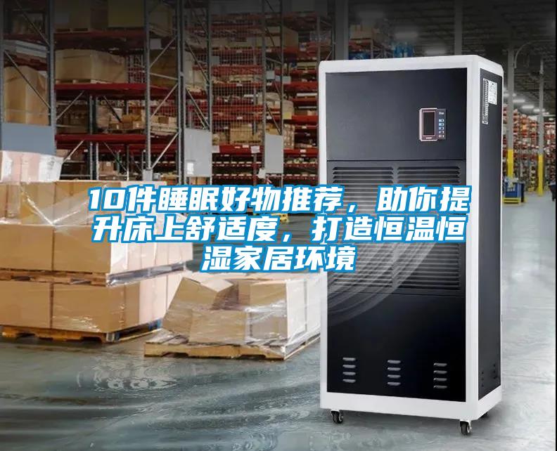 10件睡眠好物推薦，助你提升床上舒適度，打造恒溫恒濕家居環(huán)境