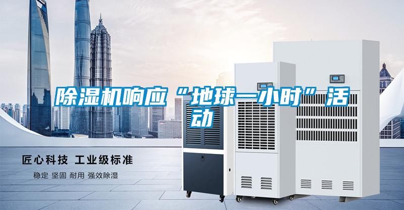 除濕機(jī)響應(yīng)“地球一小時”活動