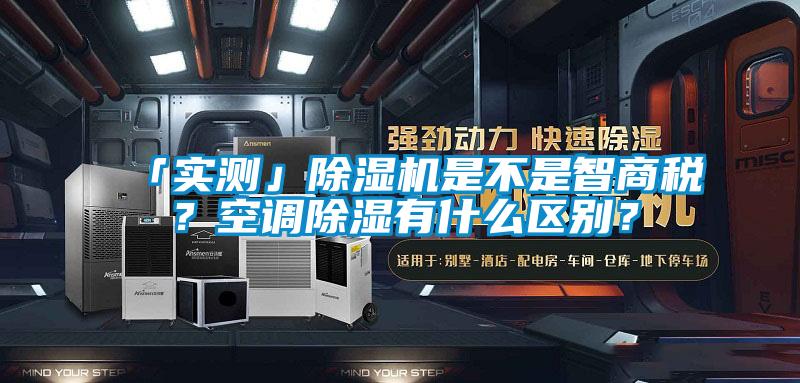 「實(shí)測」除濕機(jī)是不是智商稅？空調(diào)除濕有什么區(qū)別？