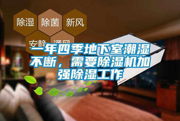 一年四季地下室潮濕不斷，需要除濕機(jī)加強(qiáng)除濕工作