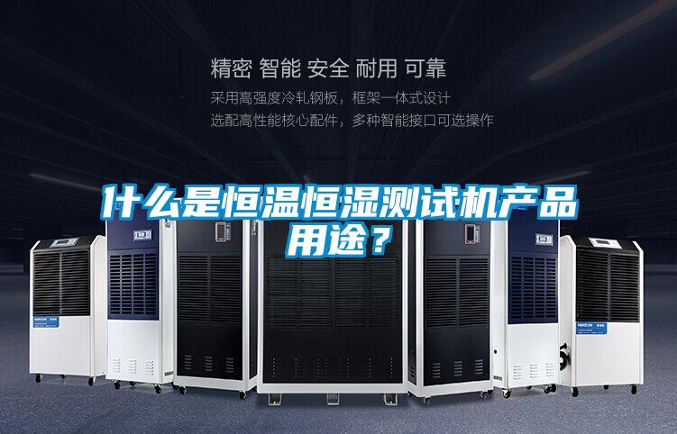什么是恒溫恒濕測試機產(chǎn)品用途？
