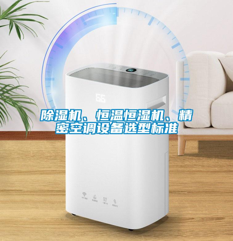 除濕機(jī)、恒溫恒濕機(jī)、精密空調(diào)設(shè)備選型標(biāo)準(zhǔn)