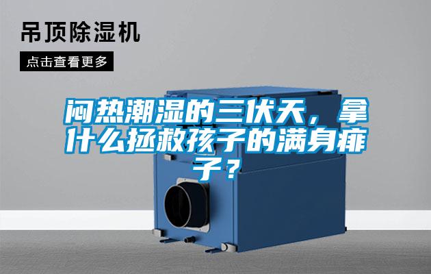 悶熱潮濕的三伏天，拿什么拯救孩子的滿身痱子？