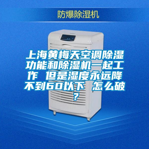 上海黃梅天空調(diào)除濕功能和除濕機一起工作 但是濕度永遠(yuǎn)降不到60以下 怎么破？