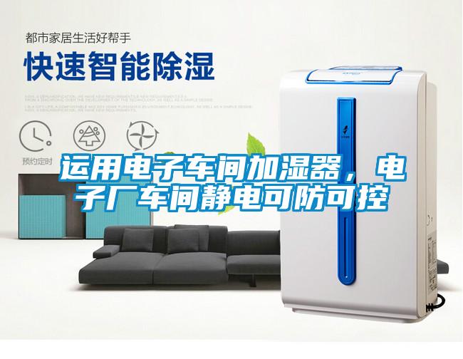 運(yùn)用電子車間加濕器，電子廠車間靜電可防可控