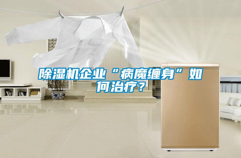 除濕機(jī)企業(yè)“病魔纏身”如何治療？