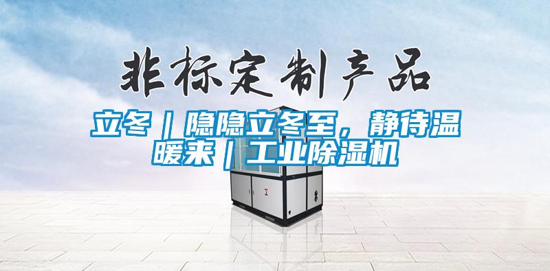 立冬｜隱隱立冬至，靜待溫暖來｜工業(yè)除濕機