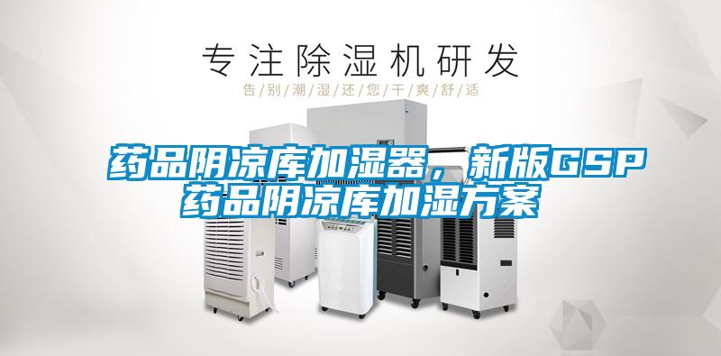 藥品陰涼庫(kù)加濕器，新版GSP藥品陰涼庫(kù)加濕方案