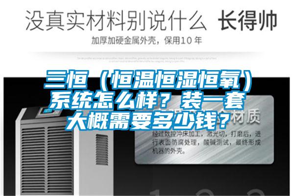三恒（恒溫恒濕恒氧）系統(tǒng)怎么樣？裝一套大概需要多少錢？