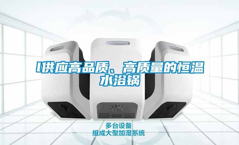 l供應(yīng)高品質(zhì)、高質(zhì)量的恒溫水浴鍋