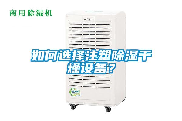 如何選擇注塑除濕干燥設(shè)備？